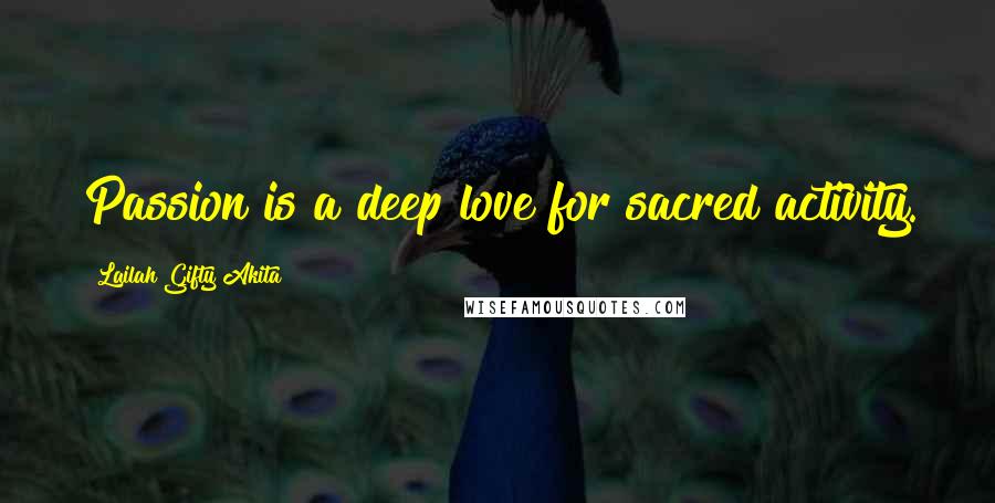 Lailah Gifty Akita Quotes: Passion is a deep love for sacred activity.