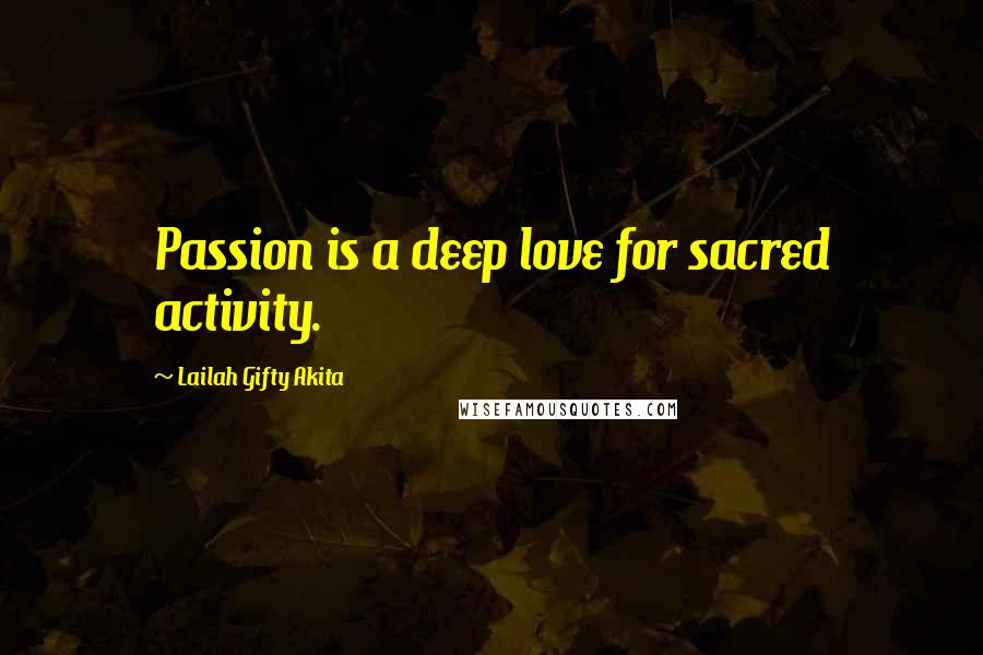 Lailah Gifty Akita Quotes: Passion is a deep love for sacred activity.