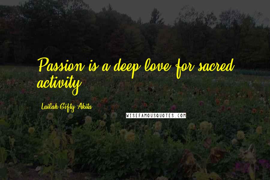 Lailah Gifty Akita Quotes: Passion is a deep love for sacred activity.