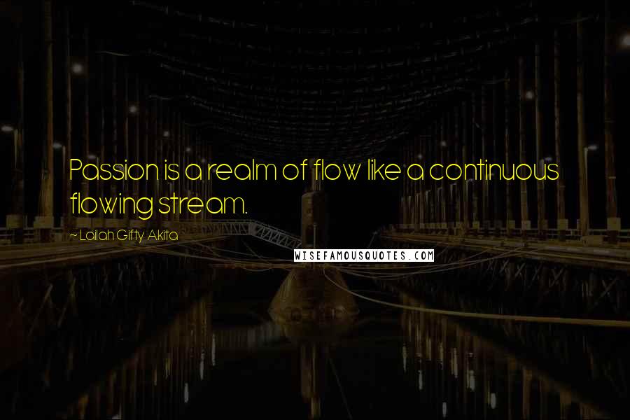 Lailah Gifty Akita Quotes: Passion is a realm of flow like a continuous flowing stream.