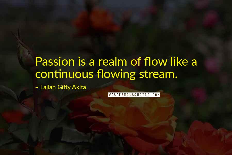 Lailah Gifty Akita Quotes: Passion is a realm of flow like a continuous flowing stream.