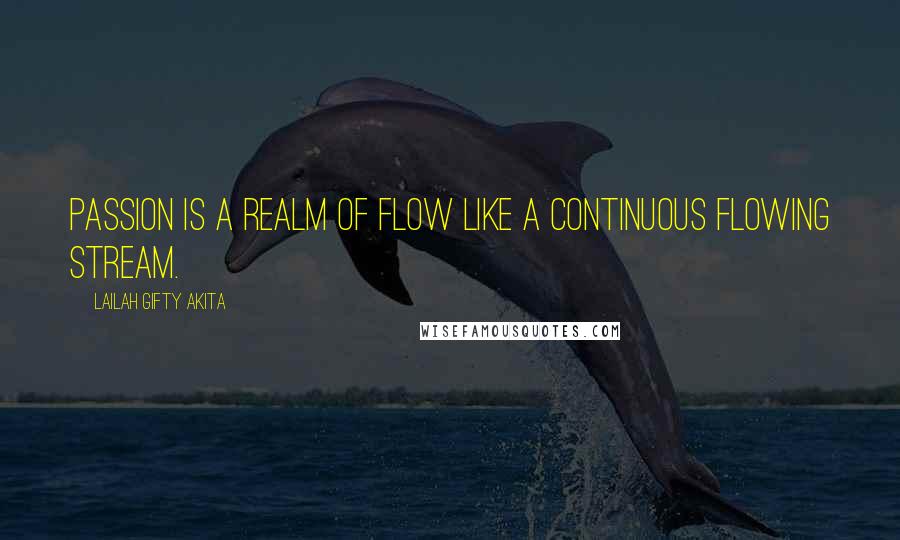 Lailah Gifty Akita Quotes: Passion is a realm of flow like a continuous flowing stream.