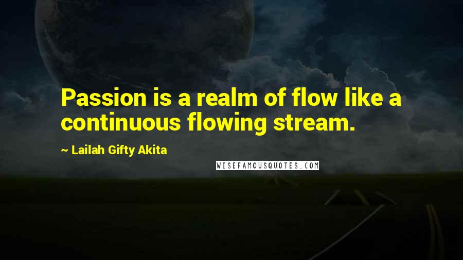 Lailah Gifty Akita Quotes: Passion is a realm of flow like a continuous flowing stream.