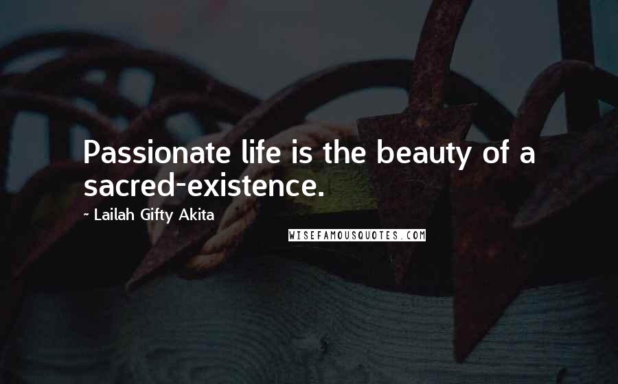 Lailah Gifty Akita Quotes: Passionate life is the beauty of a sacred-existence.