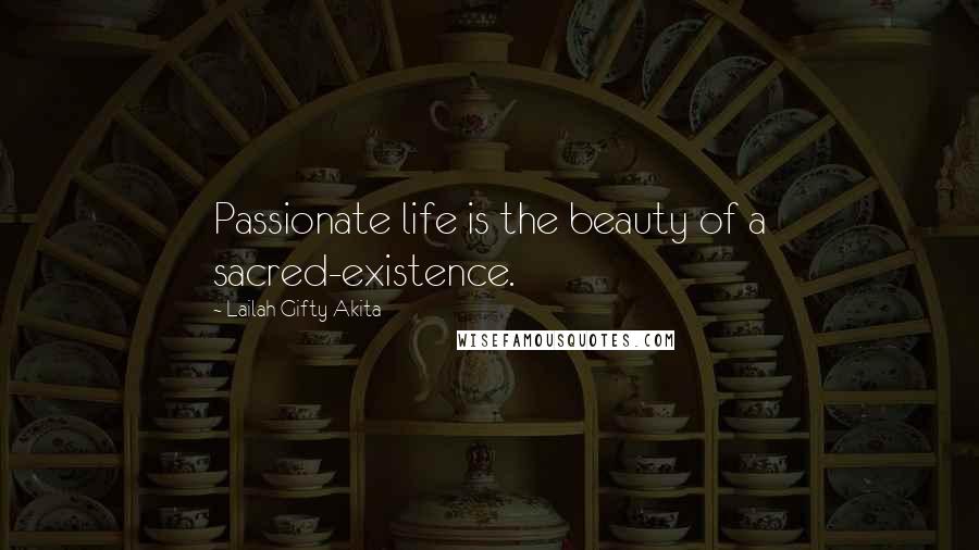 Lailah Gifty Akita Quotes: Passionate life is the beauty of a sacred-existence.