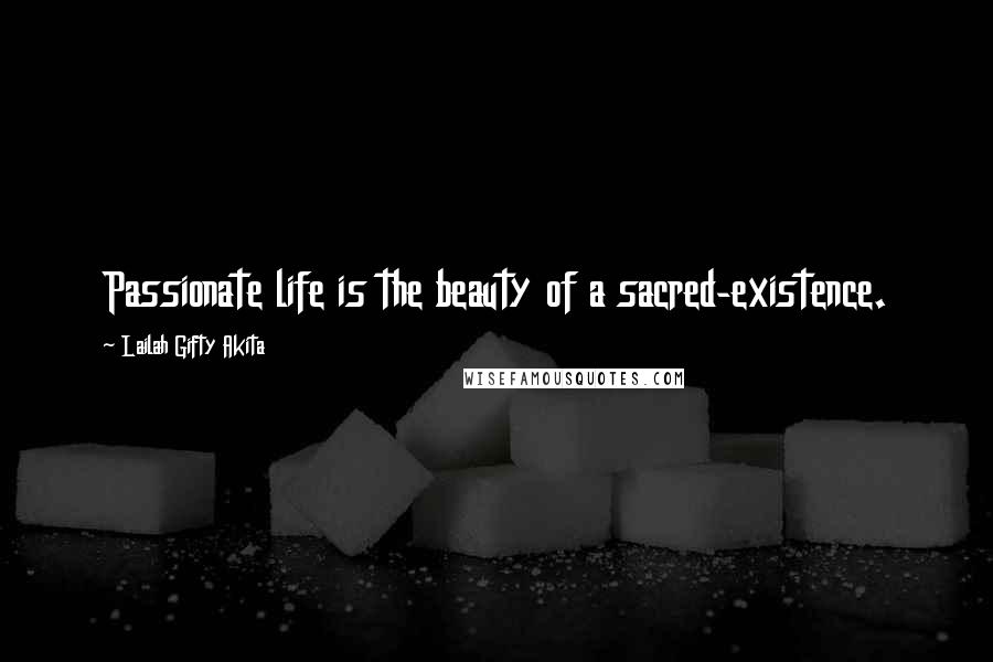Lailah Gifty Akita Quotes: Passionate life is the beauty of a sacred-existence.