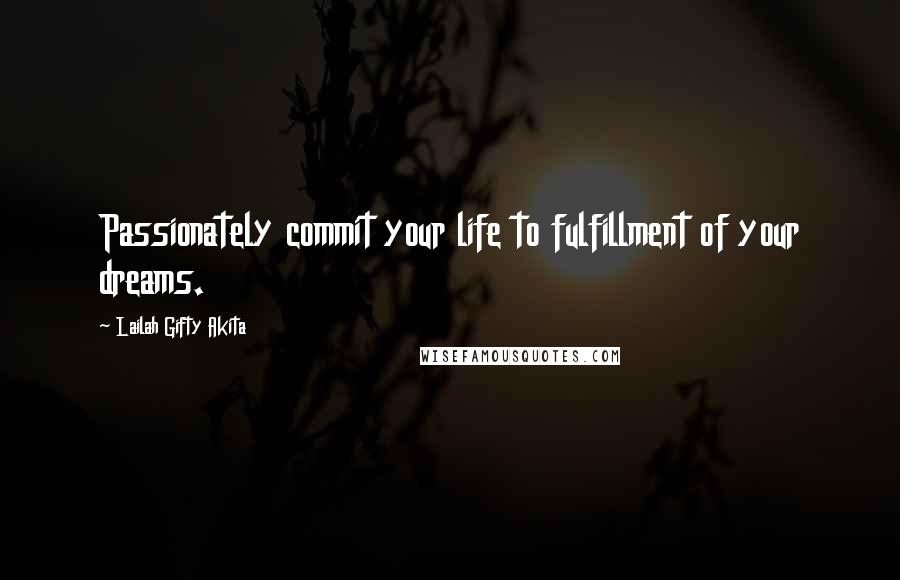 Lailah Gifty Akita Quotes: Passionately commit your life to fulfillment of your dreams.