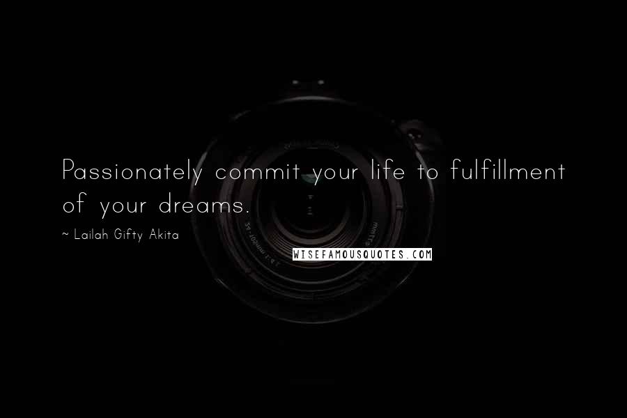 Lailah Gifty Akita Quotes: Passionately commit your life to fulfillment of your dreams.