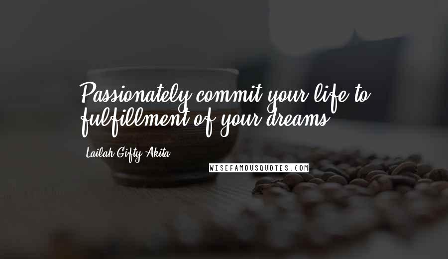 Lailah Gifty Akita Quotes: Passionately commit your life to fulfillment of your dreams.