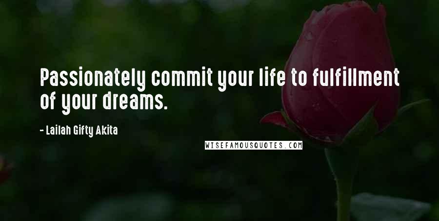 Lailah Gifty Akita Quotes: Passionately commit your life to fulfillment of your dreams.