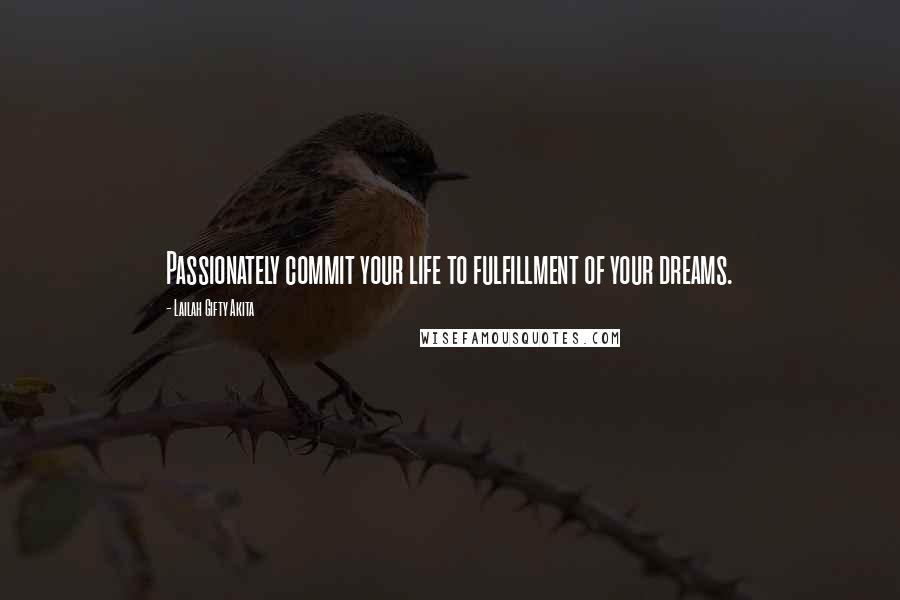 Lailah Gifty Akita Quotes: Passionately commit your life to fulfillment of your dreams.