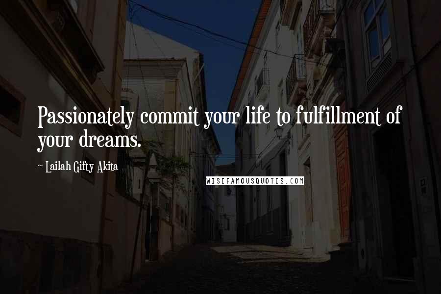 Lailah Gifty Akita Quotes: Passionately commit your life to fulfillment of your dreams.