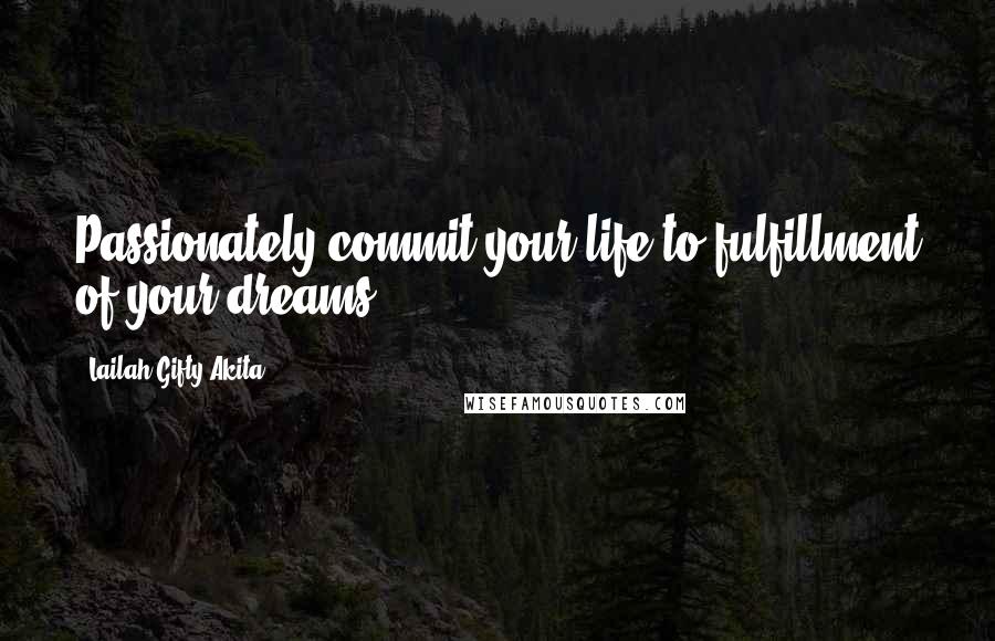 Lailah Gifty Akita Quotes: Passionately commit your life to fulfillment of your dreams.