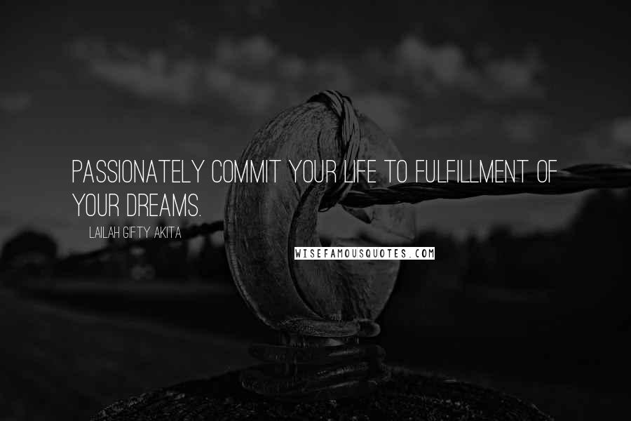 Lailah Gifty Akita Quotes: Passionately commit your life to fulfillment of your dreams.