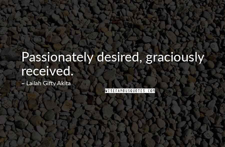 Lailah Gifty Akita Quotes: Passionately desired, graciously received.