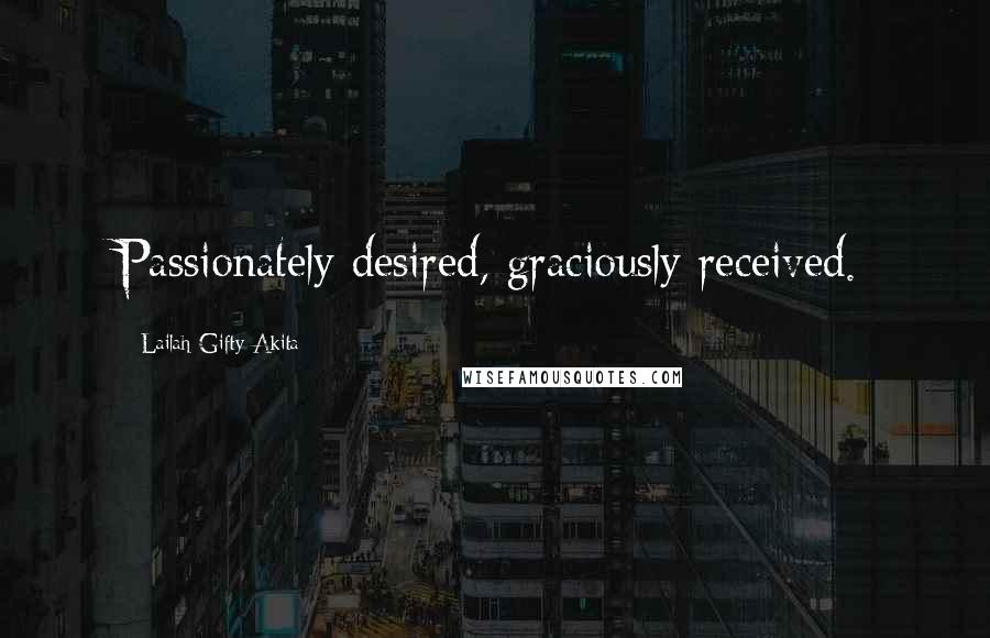 Lailah Gifty Akita Quotes: Passionately desired, graciously received.