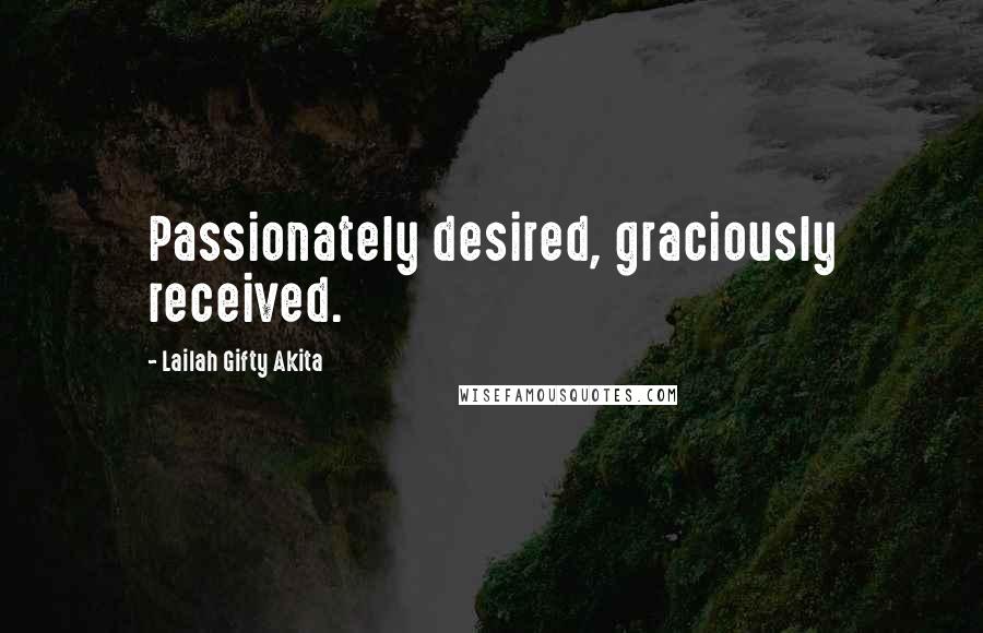 Lailah Gifty Akita Quotes: Passionately desired, graciously received.