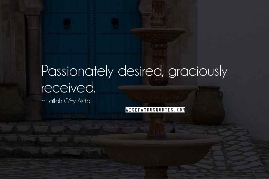 Lailah Gifty Akita Quotes: Passionately desired, graciously received.