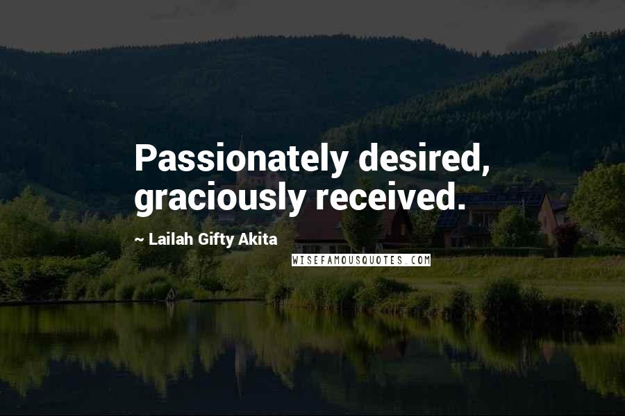 Lailah Gifty Akita Quotes: Passionately desired, graciously received.