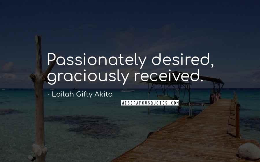 Lailah Gifty Akita Quotes: Passionately desired, graciously received.