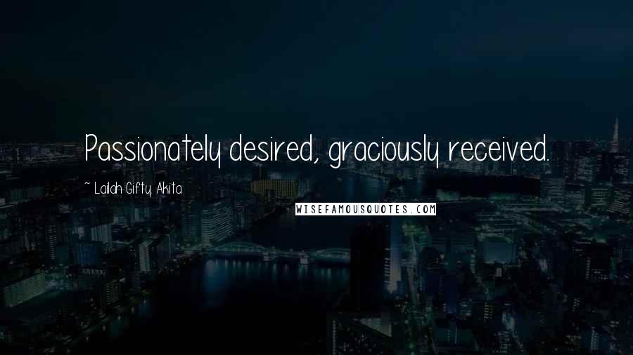 Lailah Gifty Akita Quotes: Passionately desired, graciously received.