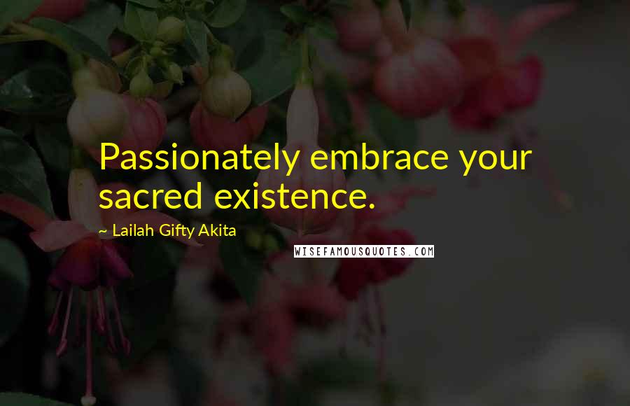 Lailah Gifty Akita Quotes: Passionately embrace your sacred existence.