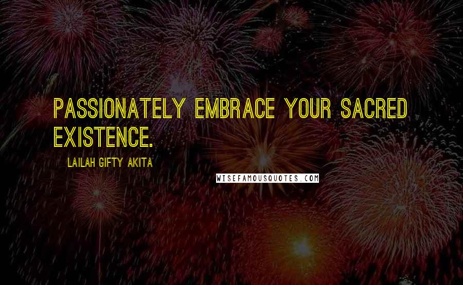 Lailah Gifty Akita Quotes: Passionately embrace your sacred existence.