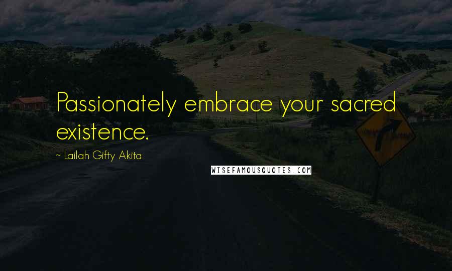 Lailah Gifty Akita Quotes: Passionately embrace your sacred existence.