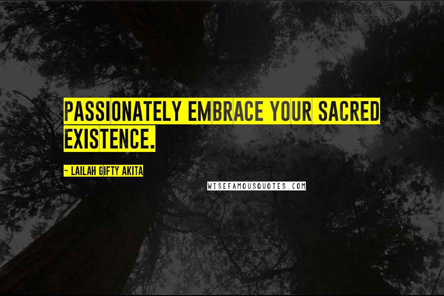 Lailah Gifty Akita Quotes: Passionately embrace your sacred existence.