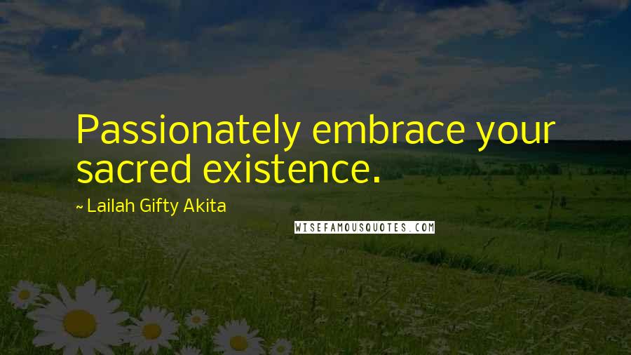 Lailah Gifty Akita Quotes: Passionately embrace your sacred existence.