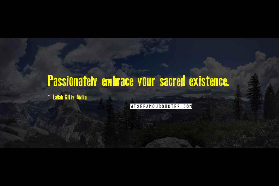 Lailah Gifty Akita Quotes: Passionately embrace your sacred existence.