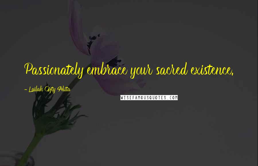 Lailah Gifty Akita Quotes: Passionately embrace your sacred existence.