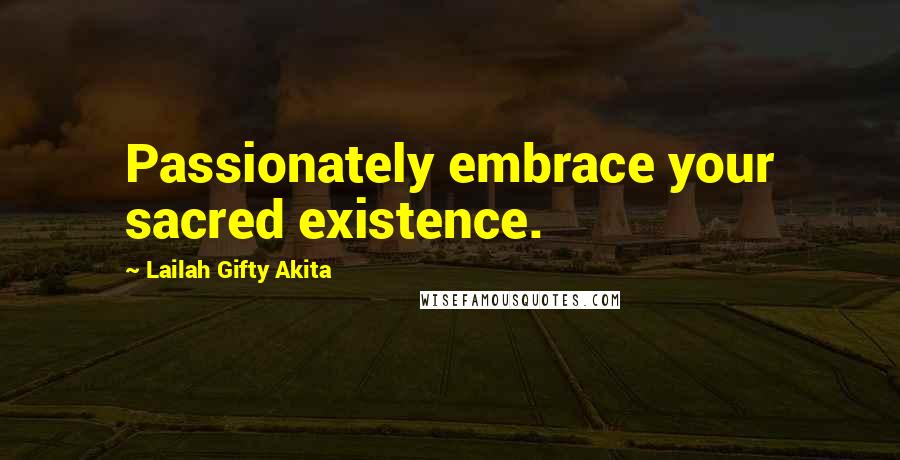 Lailah Gifty Akita Quotes: Passionately embrace your sacred existence.