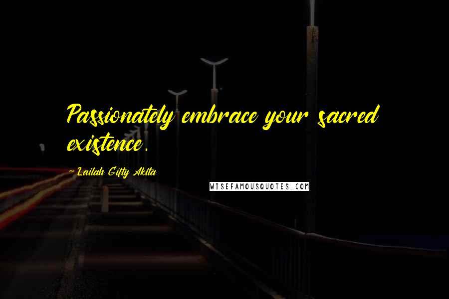 Lailah Gifty Akita Quotes: Passionately embrace your sacred existence.