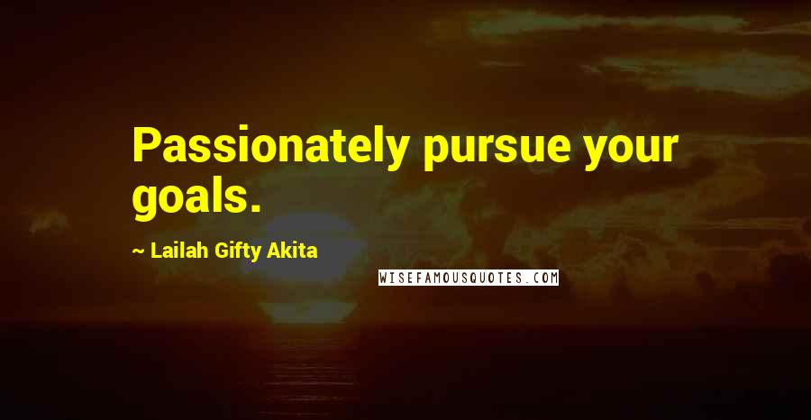 Lailah Gifty Akita Quotes: Passionately pursue your goals.