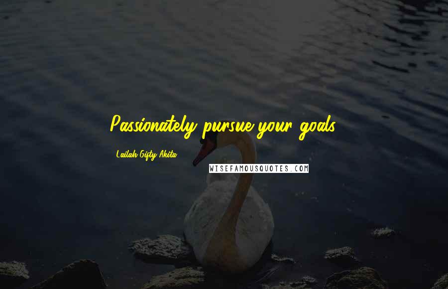 Lailah Gifty Akita Quotes: Passionately pursue your goals.