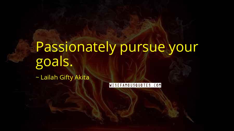 Lailah Gifty Akita Quotes: Passionately pursue your goals.