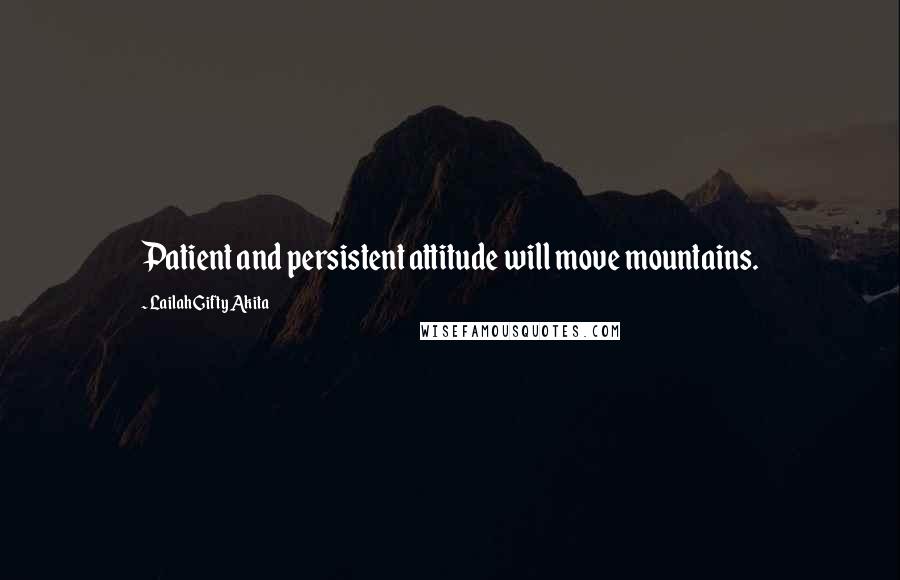 Lailah Gifty Akita Quotes: Patient and persistent attitude will move mountains.