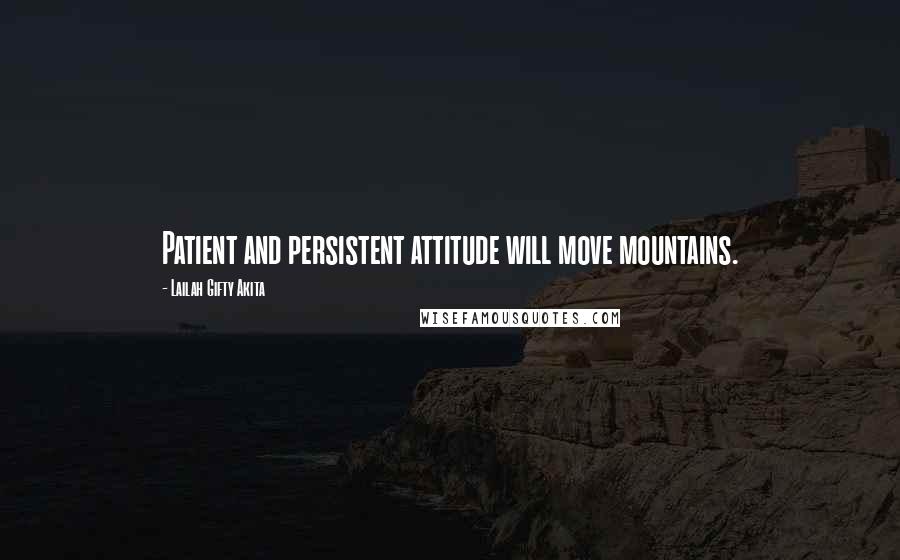 Lailah Gifty Akita Quotes: Patient and persistent attitude will move mountains.