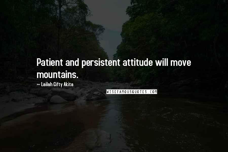 Lailah Gifty Akita Quotes: Patient and persistent attitude will move mountains.