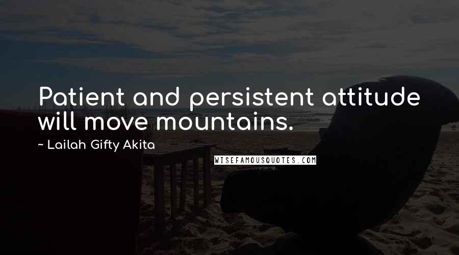 Lailah Gifty Akita Quotes: Patient and persistent attitude will move mountains.