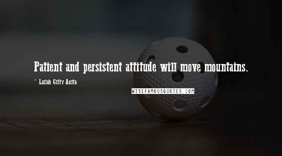 Lailah Gifty Akita Quotes: Patient and persistent attitude will move mountains.