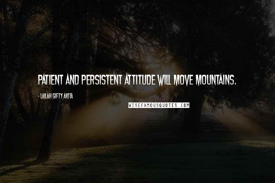 Lailah Gifty Akita Quotes: Patient and persistent attitude will move mountains.