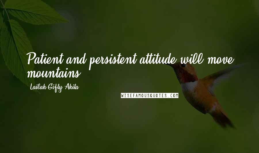 Lailah Gifty Akita Quotes: Patient and persistent attitude will move mountains.