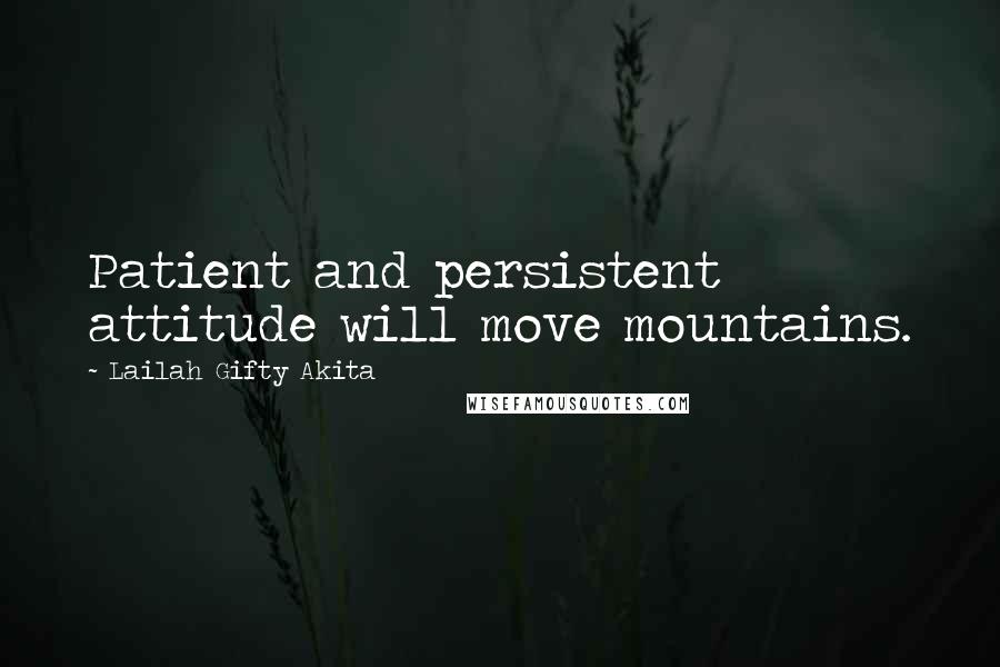 Lailah Gifty Akita Quotes: Patient and persistent attitude will move mountains.