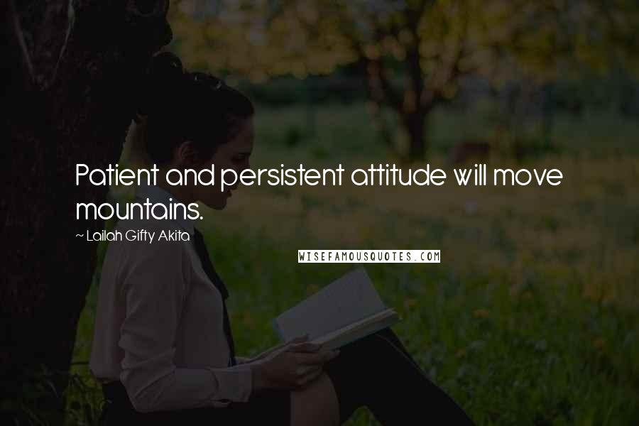 Lailah Gifty Akita Quotes: Patient and persistent attitude will move mountains.