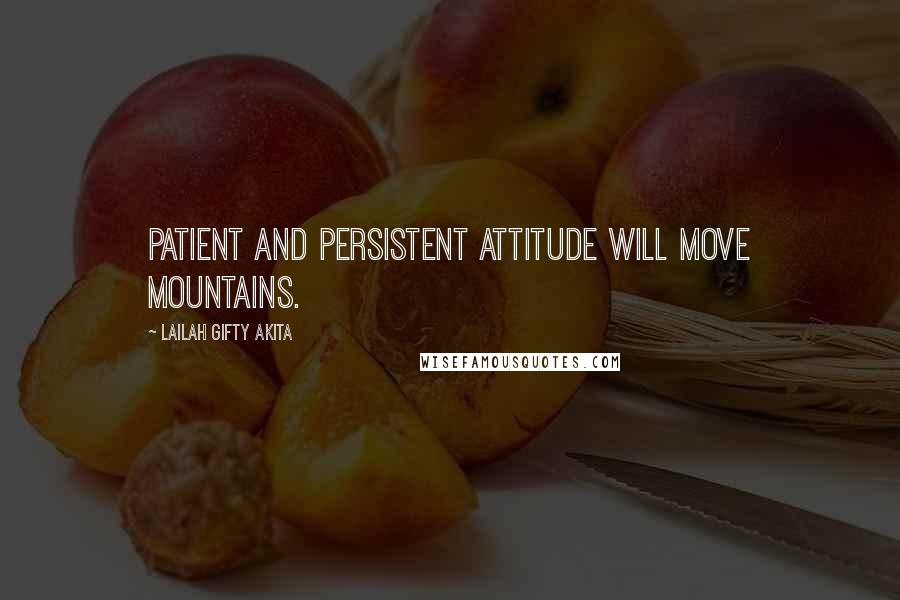Lailah Gifty Akita Quotes: Patient and persistent attitude will move mountains.