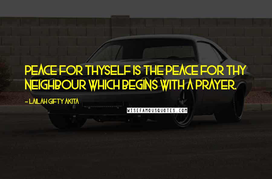 Lailah Gifty Akita Quotes: Peace for thyself is the peace for thy neighbour which begins with a prayer.