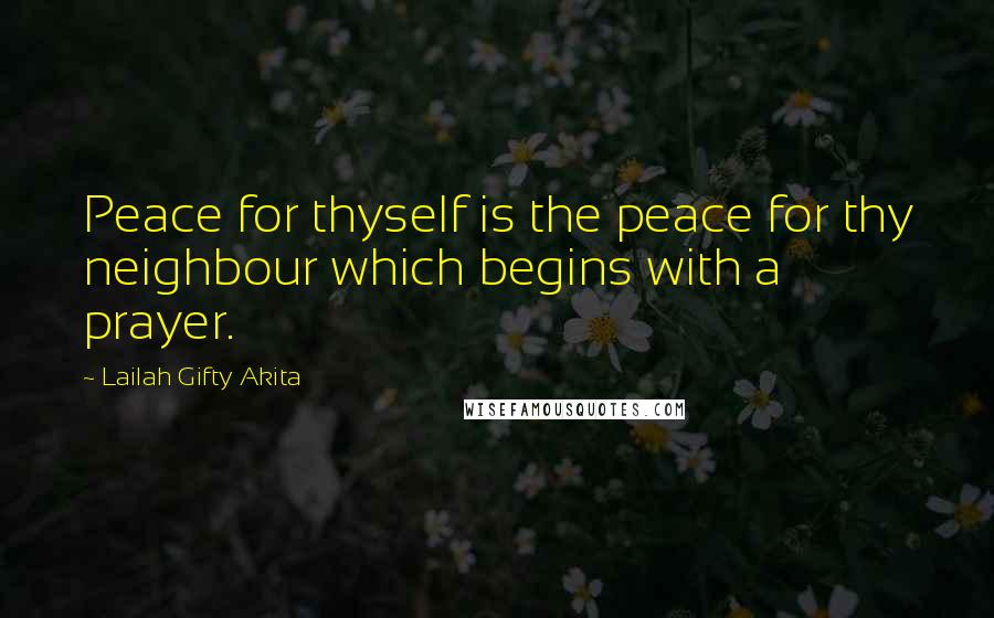 Lailah Gifty Akita Quotes: Peace for thyself is the peace for thy neighbour which begins with a prayer.