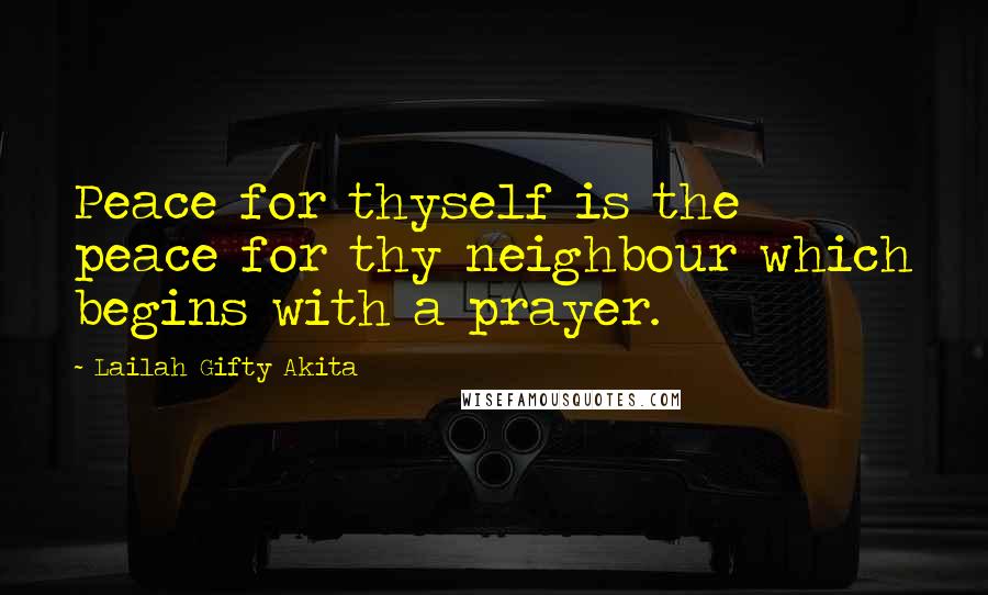Lailah Gifty Akita Quotes: Peace for thyself is the peace for thy neighbour which begins with a prayer.